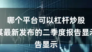 哪个平台可以杠杆炒股其最新发布的二季度报告显示