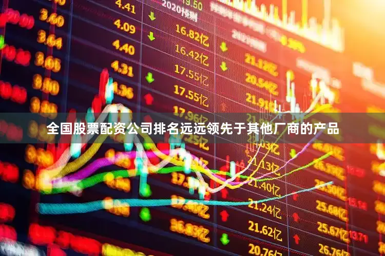 全国股票配资公司排名远远领先于其他厂商的产品