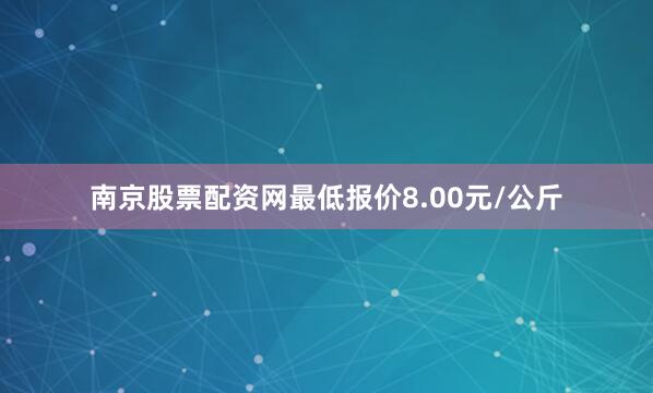 南京股票配资网最低报价8.00元/公斤