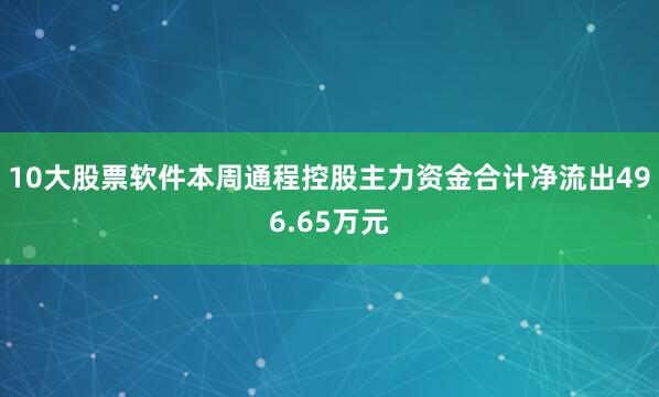 10大股票软件本周通程控股主力资金合计净流出496.65万元