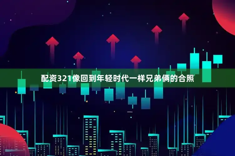 配资321像回到年轻时代一样兄弟俩的合照