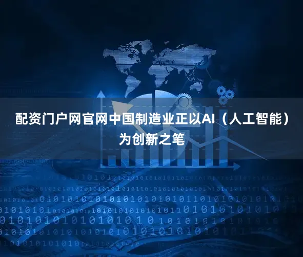 配资门户网官网中国制造业正以AI（人工智能）为创新之笔