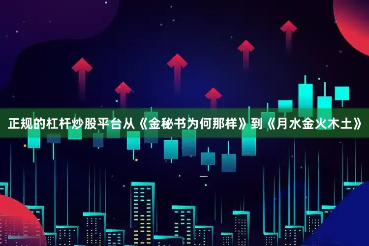 正规的杠杆炒股平台从《金秘书为何那样》到《月水金火木土》