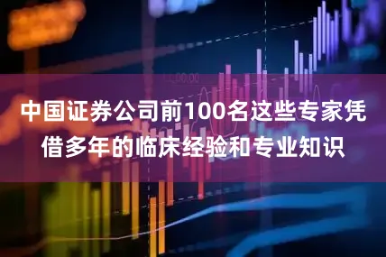 中国证券公司前100名这些专家凭借多年的临床经验和专业知识